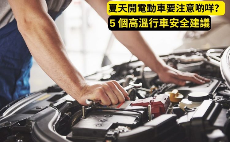  夏天開電動車要注意啲咩？5 個高溫行車安全建議