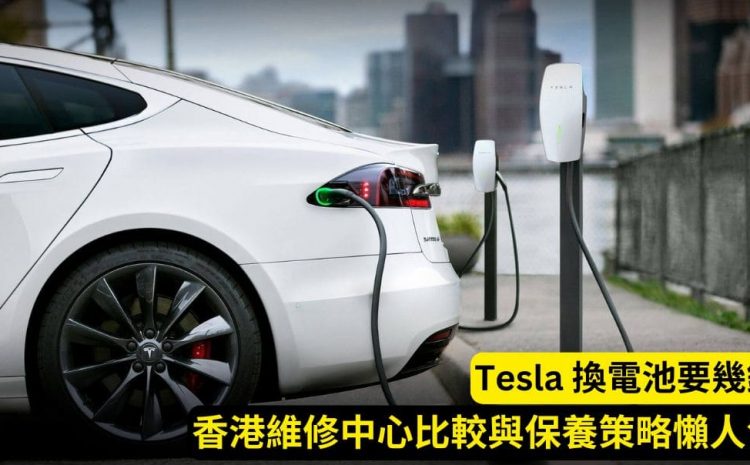  Tesla 換電池要幾錢？香港維修中心比較與保養策略懶人包【2025 最新】